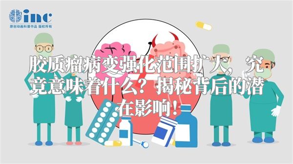 胶质瘤病变强化范围扩大，究竟意味着什么？揭秘背后的潜在影响！