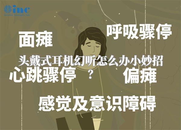 头戴式耳机幻听怎么办小妙招？
