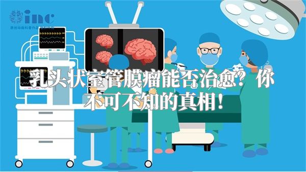 乳头状室管膜瘤能否治愈？你不可不知的真相！