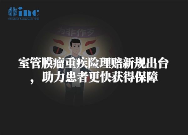 室管膜瘤重疾险理赔新规出台，助力患者更快获得保障