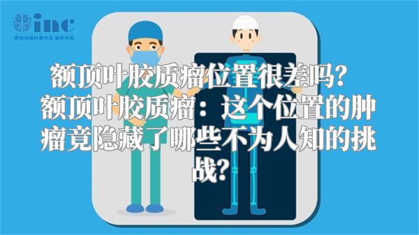 额顶叶胶质瘤位置很差吗？ 额顶叶胶质瘤：这个位置的肿瘤竟隐藏了哪些不为人知的挑战？