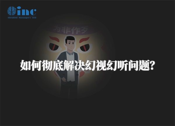 如何彻底解决幻视幻听问题？