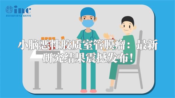 小脑恶性胶质室管膜瘤：最新研究结果震撼发布！