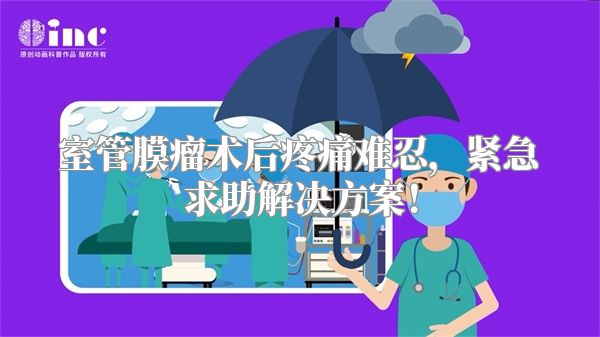 室管膜瘤术后疼痛难忍，紧急求助解决方案！