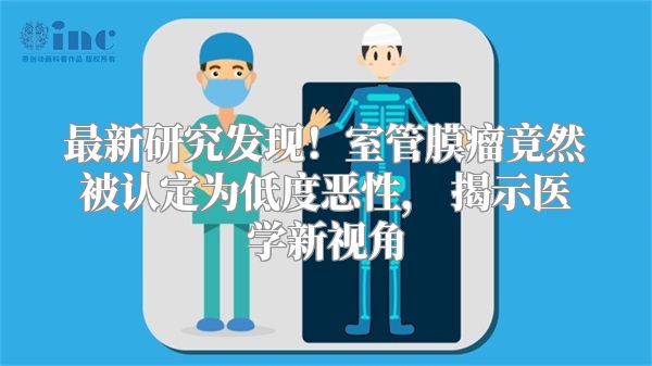 最新研究发现！室管膜瘤竟然被认定为低度恶性， 揭示医学新视角
