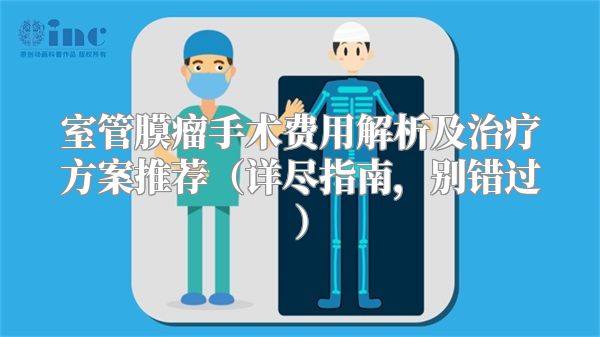室管膜瘤手术费用解析及治疗方案推荐（详尽指南，别错过）