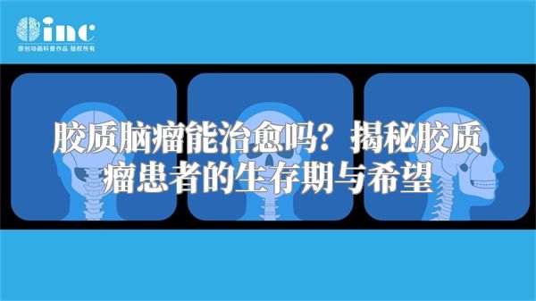 胶质脑瘤能治愈吗？揭秘胶质瘤患者的生存期与希望