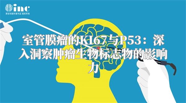 室管膜瘤的KI67与P53：深入洞察肿瘤生物标志物的影响力