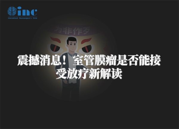 震撼消息！室管膜瘤是否能接受放疗新解读