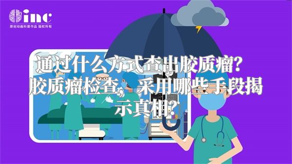 通过什么方式查出胶质瘤？ 胶质瘤检查，采用哪些手段揭示真相？