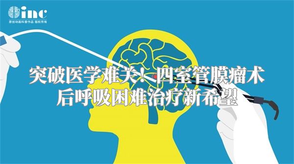 突破医学难关！四室管膜瘤术后呼吸困难治疗新希望