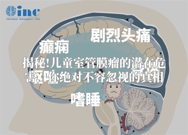 揭秘!儿童室管膜瘤的潜在危害，你绝对不容忽视的真相