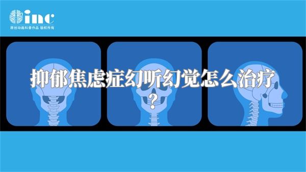 抑郁焦虑症幻听幻觉怎么治疗？