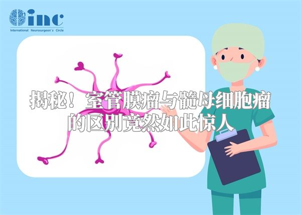 揭秘！室管膜瘤与髓母细胞瘤的区别竟然如此惊人