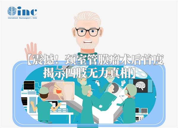 【震撼！颈室管膜瘤术后首度揭示四肢无力真相】