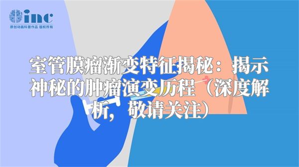 室管膜瘤渐变特征揭秘：揭示神秘的肿瘤演变历程（深度解析，敬请关注）
