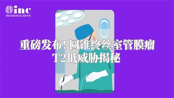 重磅发布! 圆锥终丝室管膜瘤T2低威胁揭秘