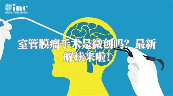 室管膜瘤手术是微创吗？最新解读来啦！