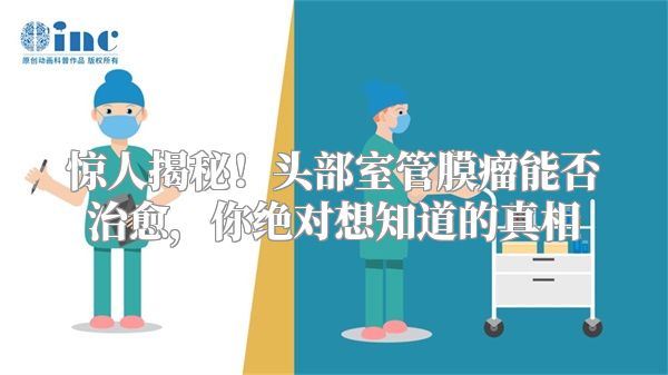 惊人揭秘！头部室管膜瘤能否治愈，你绝对想知道的真相