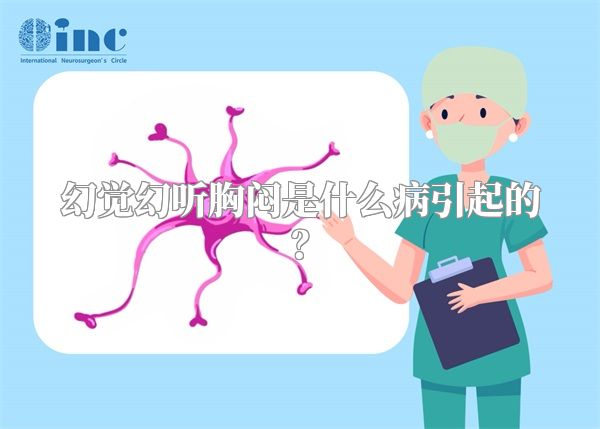 幻觉幻听胸闷是什么病引起的？