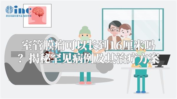 室管膜瘤可以长到16厘米吗？揭秘罕见病例及其治疗方案
