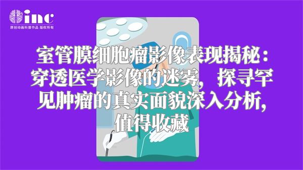 室管膜细胞瘤影像表现揭秘：穿透医学影像的迷雾，探寻罕见肿瘤的真实面貌深入分析，值得收藏