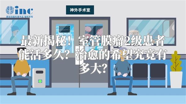 最新揭秘！室管膜瘤2级患者能活多久？治愈的希望究竟有多大？