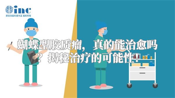 蝴蝶型胶质瘤，真的能治愈吗？揭秘治疗的可能性！
