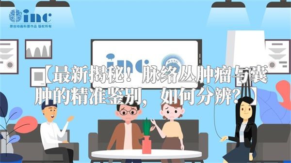 【最新揭秘！脉络丛肿瘤与囊肿的精准鉴别，如何分辨？】