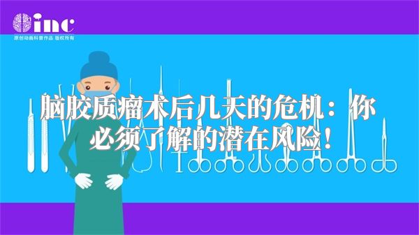 脑胶质瘤术后几天的危机：你必须了解的潜在风险！