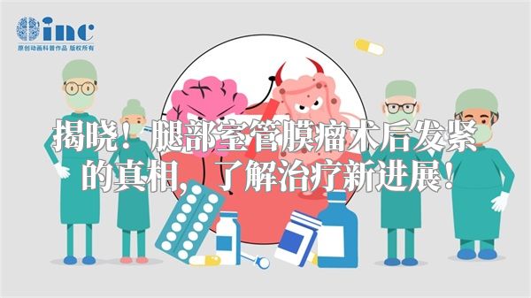 揭晓！腿部室管膜瘤术后发紧的真相，了解治疗新进展！