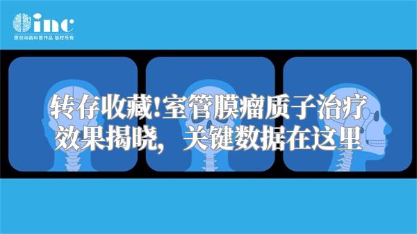转存收藏!室管膜瘤质子治疗效果揭晓，关键数据在这里
