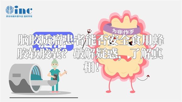 脑胶质瘤患者能否安全食用蜂胶软胶囊？破解疑惑，了解真相！