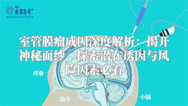 室管膜瘤成因深度解析：揭开神秘面纱，探索潜在诱因与风险因素必看