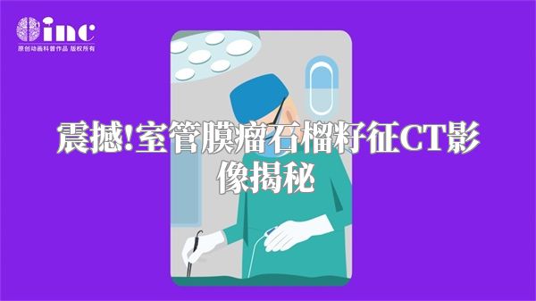 震撼!室管膜瘤石榴籽征CT影像揭秘