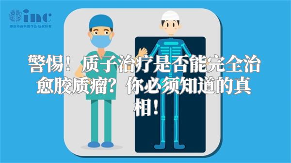 警惕！质子治疗是否能完全治愈胶质瘤？你必须知道的真相！