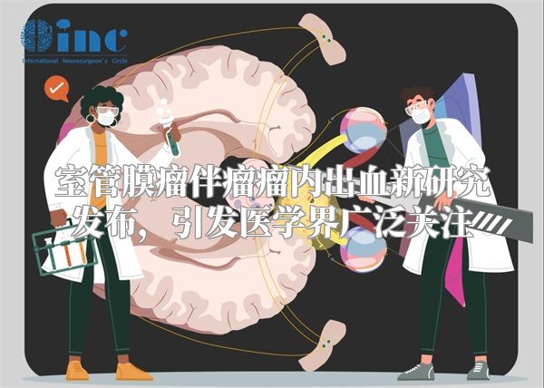 室管膜瘤伴瘤瘤内出血新研究发布，引发医学界广泛关注