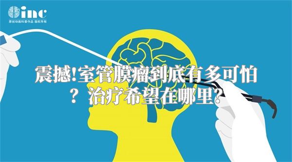 震撼!室管膜瘤到底有多可怕？治疗希望在哪里？