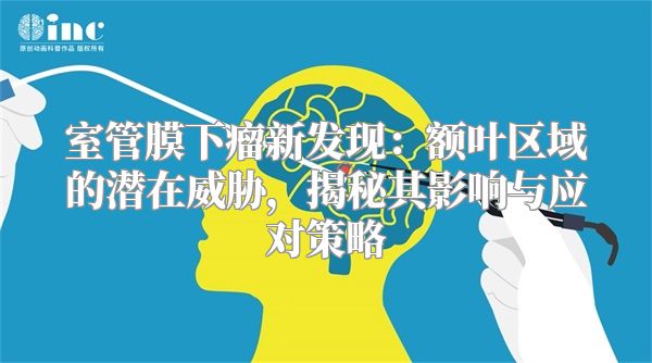 室管膜下瘤新发现：额叶区域的潜在威胁，揭秘其影响与应对策略