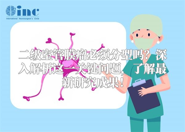 二级室管膜瘤必须分型吗？深入解析这一关键问题，了解最新研究成果！