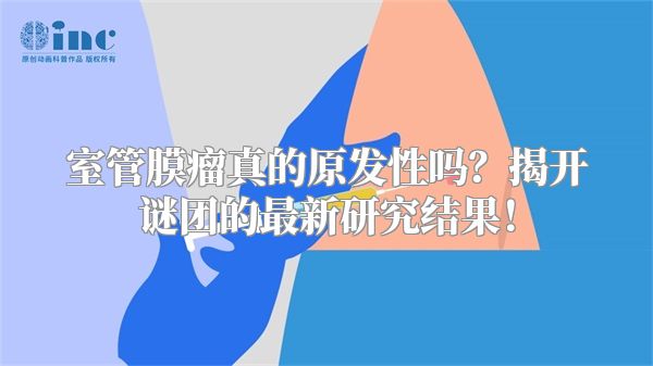 室管膜瘤真的原发性吗？揭开谜团的最新研究结果！