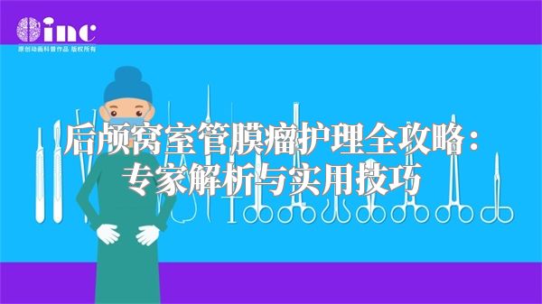 后颅窝室管膜瘤护理全攻略：专家解析与实用技巧
