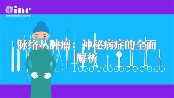 脉络丛肿瘤：神秘病症的全面解析
