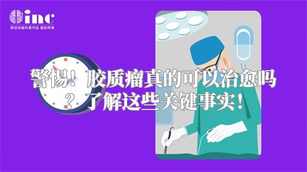 警惕！胶质瘤真的可以治愈吗？了解这些关键事实！