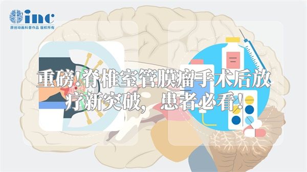 重磅!脊椎室管膜瘤手术后放疗新突破，患者必看！
