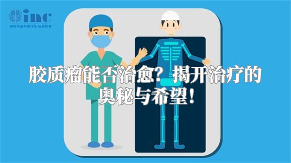 胶质瘤能否治愈？揭开治疗的奥秘与希望！