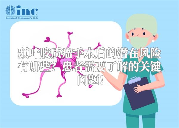 颞叶胶质瘤手术后的潜在风险有哪些？患者需要了解的关键问题！