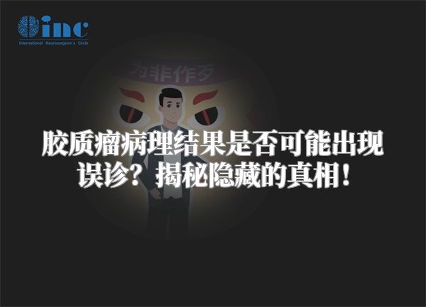 胶质瘤病理结果是否可能出现误诊？揭秘隐藏的真相！