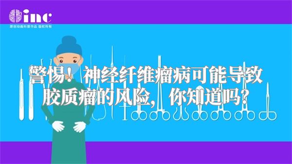 警惕！神经纤维瘤病可能导致胶质瘤的风险，你知道吗？