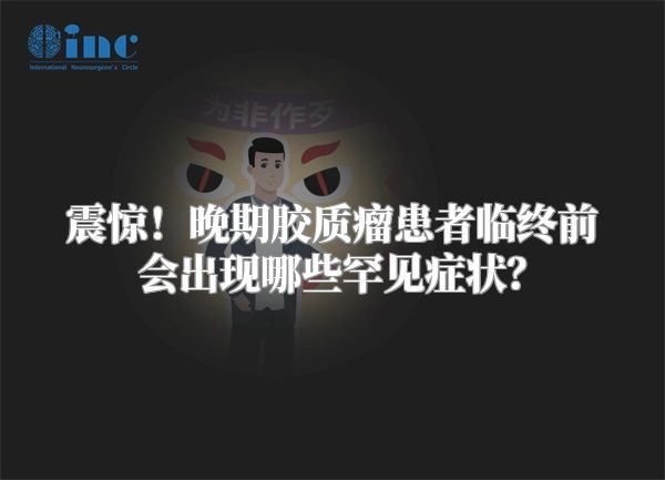 震惊！晚期胶质瘤患者临终前会出现哪些罕见症状？